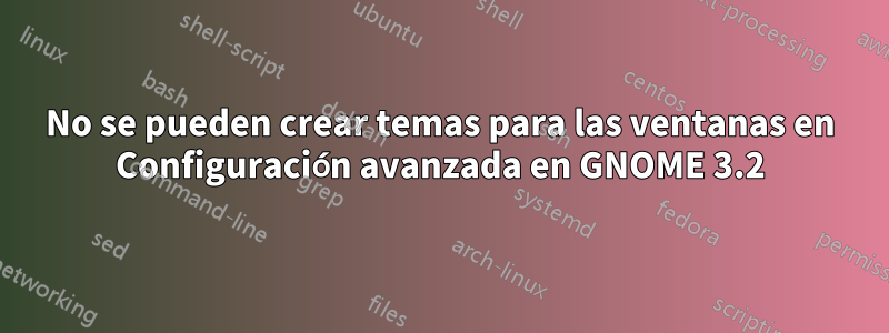 No se pueden crear temas para las ventanas en Configuración avanzada en GNOME 3.2