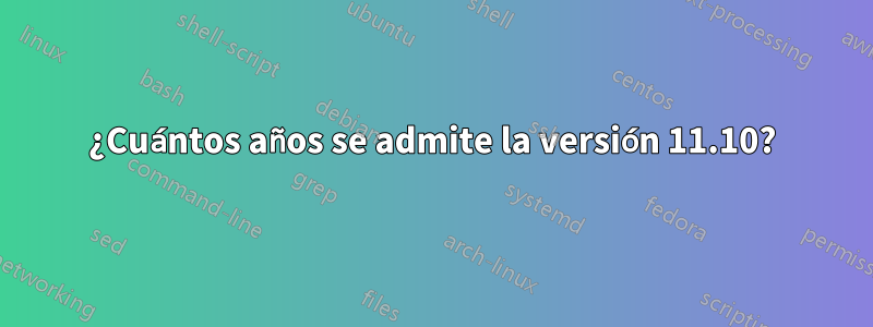 ¿Cuántos años se admite la versión 11.10?