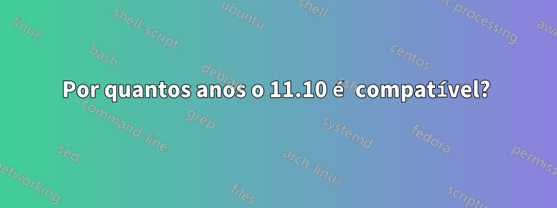 Por quantos anos o 11.10 é compatível?