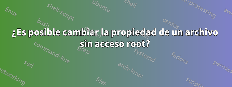 ¿Es posible cambiar la propiedad de un archivo sin acceso root?