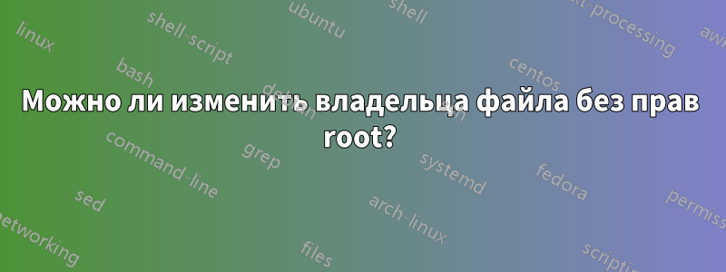 Можно ли изменить владельца файла без прав root?