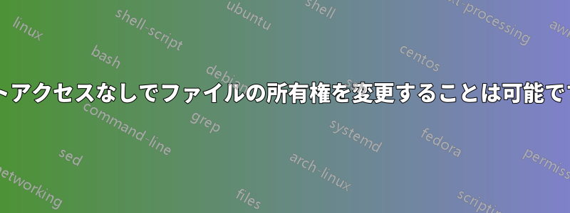 ルートアクセスなしでファイルの所有権を変更することは可能ですか?