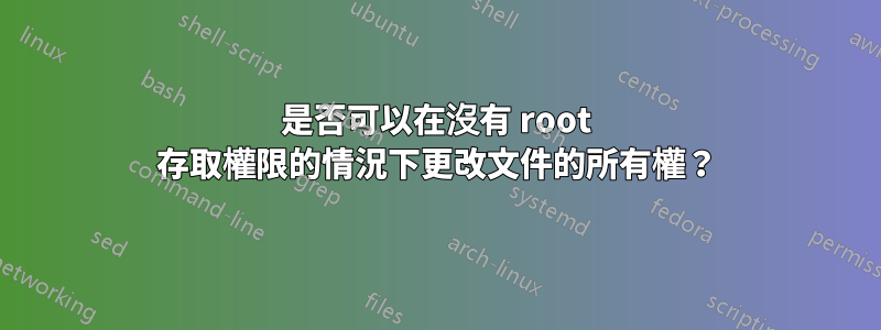 是否可以在沒有 root 存取權限的情況下更改文件的所有權？