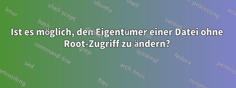 Ist es möglich, den Eigentümer einer Datei ohne Root-Zugriff zu ändern?