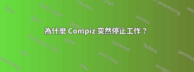 為什麼 Compiz 突然停止工作？