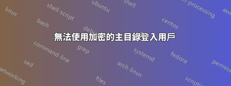 無法使用加密的主目錄登入用戶