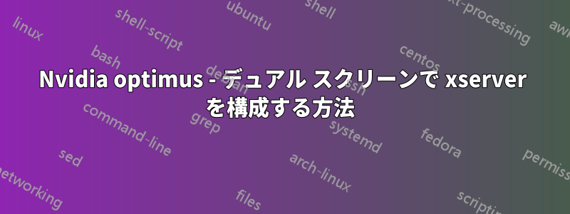 Nvidia optimus - デュアル スクリーンで xserver を構成する方法 