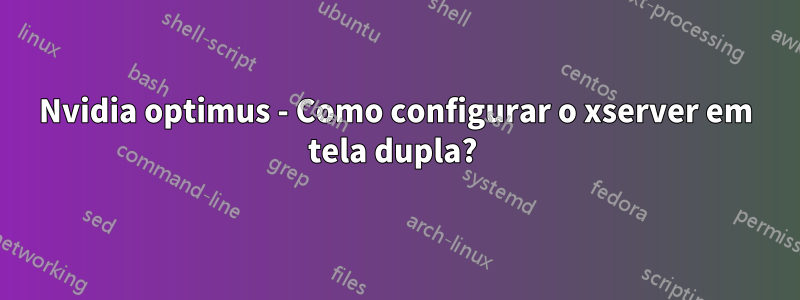 Nvidia optimus - Como configurar o xserver em tela dupla? 