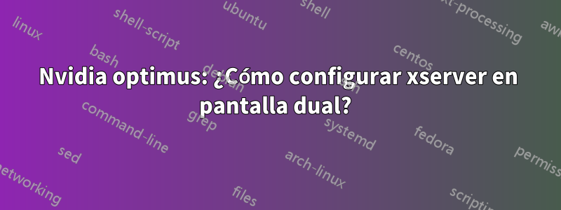 Nvidia optimus: ¿Cómo configurar xserver en pantalla dual? 