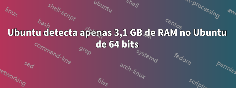 Ubuntu detecta apenas 3,1 GB de RAM no Ubuntu de 64 bits