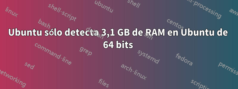 Ubuntu sólo detecta 3,1 GB de RAM en Ubuntu de 64 bits