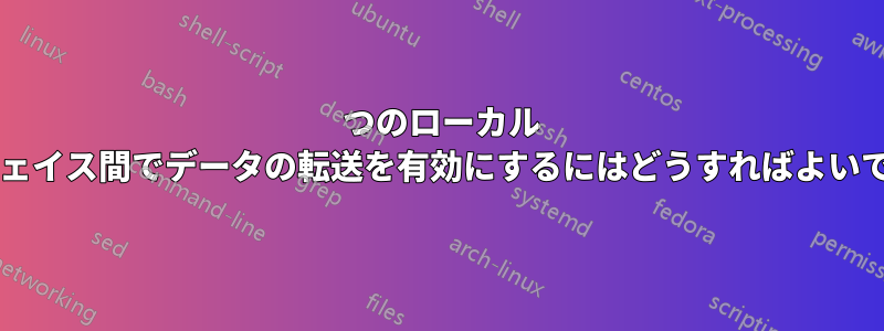 2 つのローカル インターフェイス間でデータの転送を有効にするにはどうすればよいでしょうか?