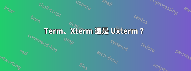 Term、Xterm 還是 Uxterm？