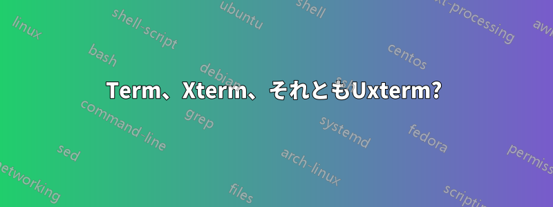 Term、Xterm、それともUxterm?