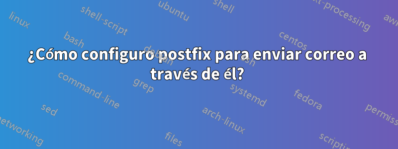 ¿Cómo configuro postfix para enviar correo a través de él?