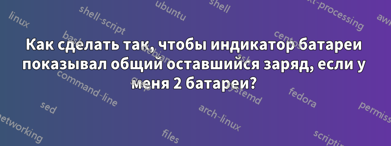 Как сделать так, чтобы индикатор батареи показывал общий оставшийся заряд, если у меня 2 батареи?