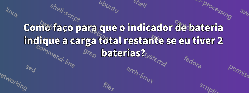 Como faço para que o indicador de bateria indique a carga total restante se eu tiver 2 baterias?