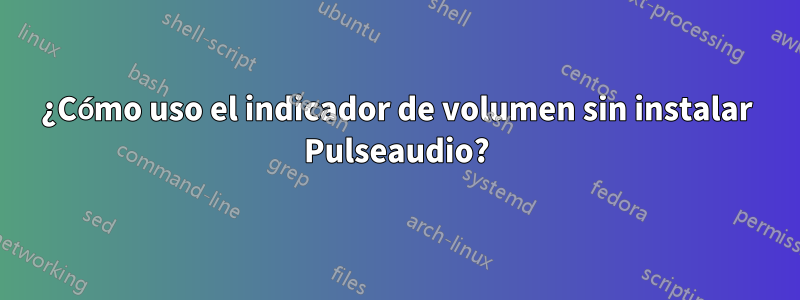 ¿Cómo uso el indicador de volumen sin instalar Pulseaudio?