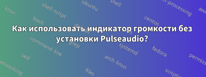 Как использовать индикатор громкости без установки Pulseaudio?