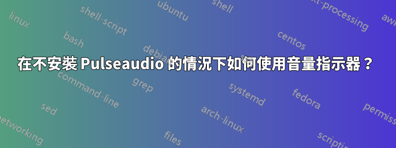 在不安裝 Pulseaudio 的情況下如何使用音量指示器？