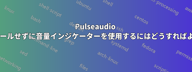 Pulseaudio をインストールせずに音量インジケーターを使用するにはどうすればよいですか?