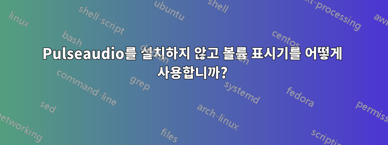 Pulseaudio를 설치하지 않고 볼륨 표시기를 어떻게 사용합니까?