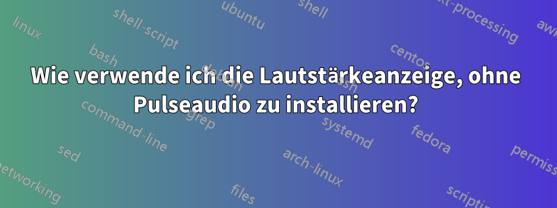 Wie verwende ich die Lautstärkeanzeige, ohne Pulseaudio zu installieren?