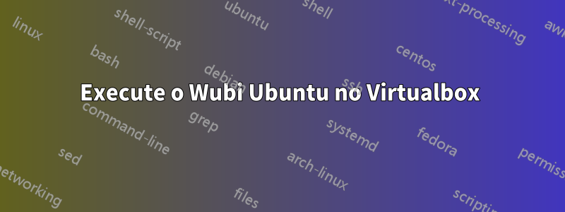 Execute o Wubi Ubuntu no Virtualbox