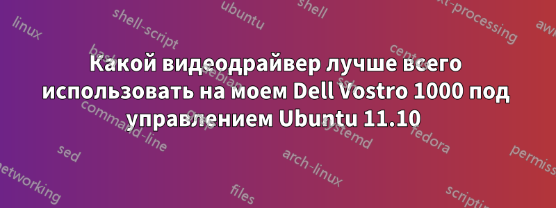 Какой видеодрайвер лучше всего использовать на моем Dell Vostro 1000 под управлением Ubuntu 11.10 