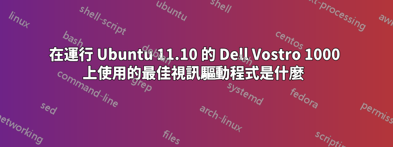 在運行 Ubuntu 11.10 的 Dell Vostro 1000 上使用的最佳視訊驅動程式是什麼 