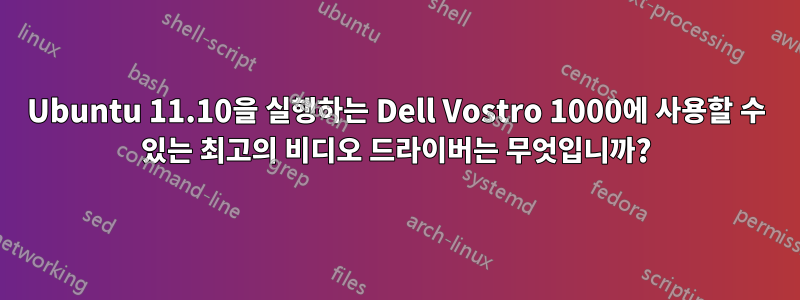 Ubuntu 11.10을 실행하는 Dell Vostro 1000에 사용할 수 있는 최고의 비디오 드라이버는 무엇입니까?