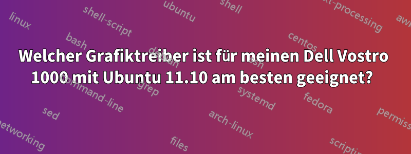 Welcher Grafiktreiber ist für meinen Dell Vostro 1000 mit Ubuntu 11.10 am besten geeignet? 