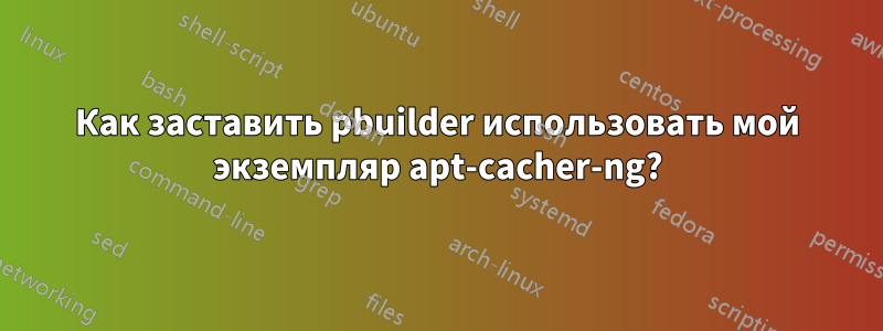 Как заставить pbuilder использовать мой экземпляр apt-cacher-ng?