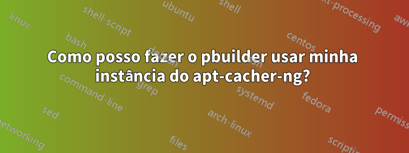 Como posso fazer o pbuilder usar minha instância do apt-cacher-ng?