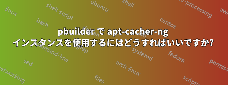 pbuilder で apt-cacher-ng インスタンスを使用するにはどうすればいいですか?