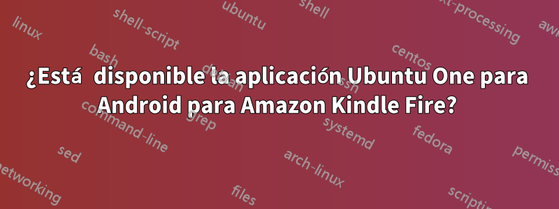 ¿Está disponible la aplicación Ubuntu One para Android para Amazon Kindle Fire?