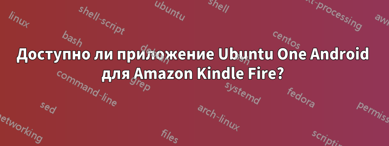 Доступно ли приложение Ubuntu One Android для Amazon Kindle Fire?