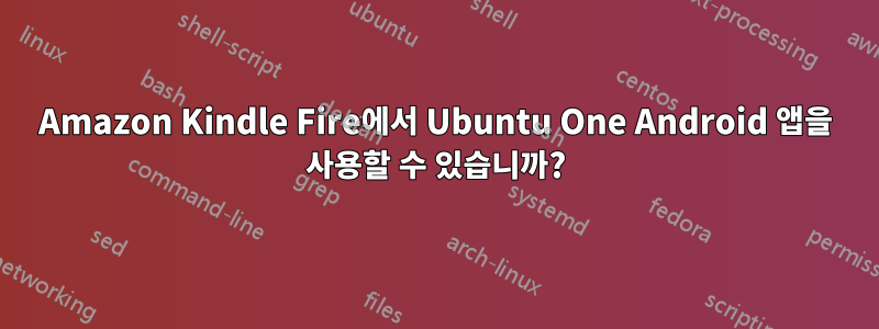 Amazon Kindle Fire에서 Ubuntu One Android 앱을 사용할 수 있습니까?