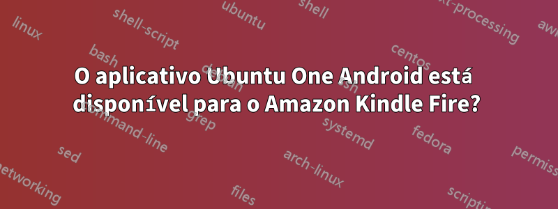 O aplicativo Ubuntu One Android está disponível para o Amazon Kindle Fire?