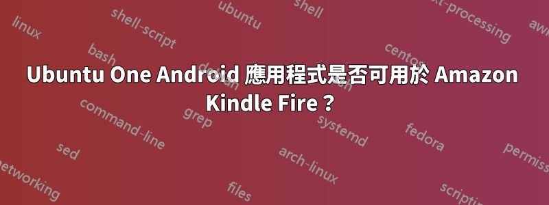 Ubuntu One Android 應用程式是否可用於 Amazon Kindle Fire？