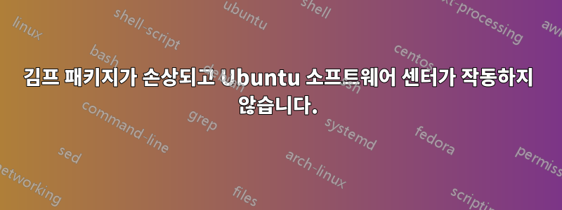 김프 패키지가 손상되고 Ubuntu 소프트웨어 센터가 작동하지 않습니다.