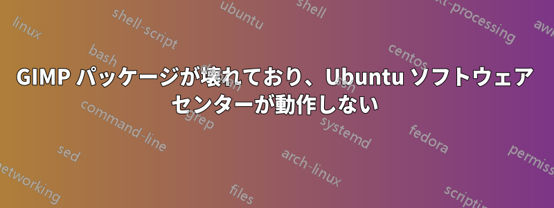 GIMP パッケージが壊れており、Ubuntu ソフトウェア センターが動作しない