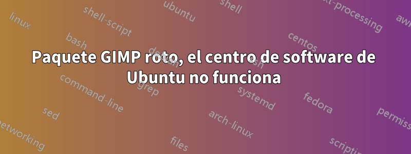 Paquete GIMP roto, el centro de software de Ubuntu no funciona