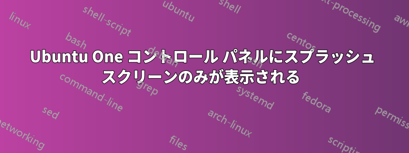 Ubuntu One コントロール パネルにスプラッシュ スクリーンのみが表示される 