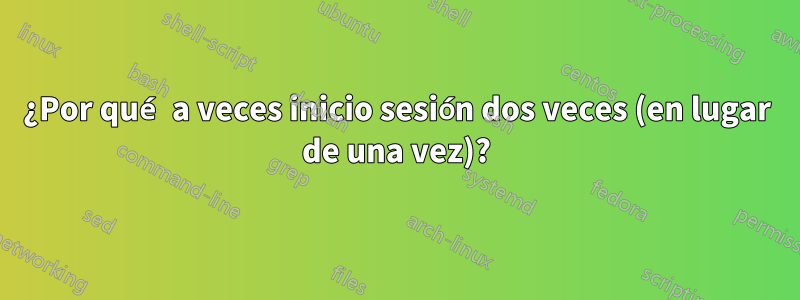 ¿Por qué a veces inicio sesión dos veces (en lugar de una vez)?