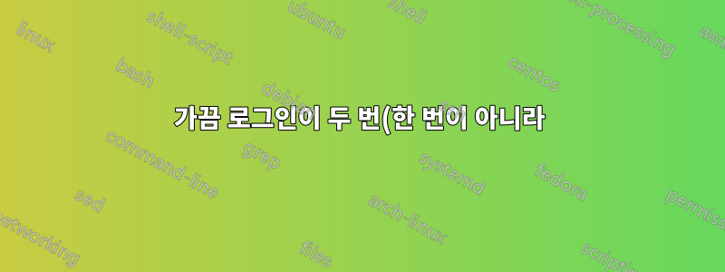 가끔 로그인이 두 번(한 번이 아니라) 되는 이유는 무엇입니까?
