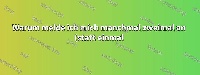 Warum melde ich mich manchmal zweimal an (statt einmal)?