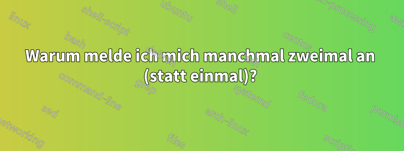 Warum melde ich mich manchmal zweimal an (statt einmal)?