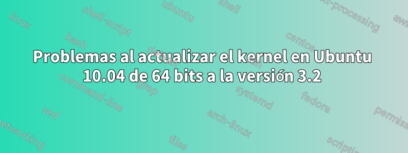 Problemas al actualizar el kernel en Ubuntu 10.04 de 64 bits a la versión 3.2