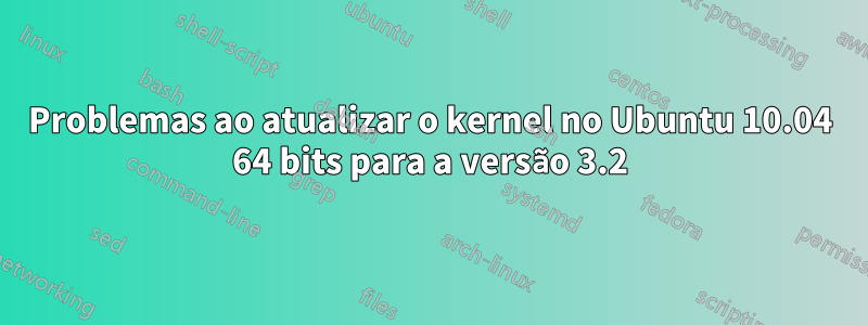 Problemas ao atualizar o kernel no Ubuntu 10.04 64 bits para a versão 3.2